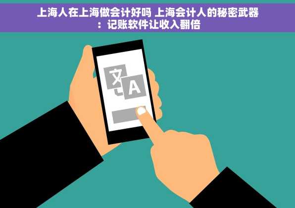 上海人在上海做会计好吗 上海会计人的秘密武器：记账软件让收入翻倍