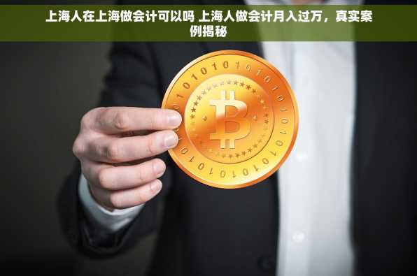 上海人在上海做会计可以吗 上海人做会计月入过万，真实案例揭秘