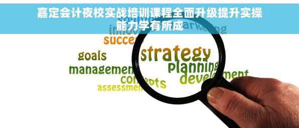 嘉定会计夜校实战培训课程全面升级提升实操能力学有所成
