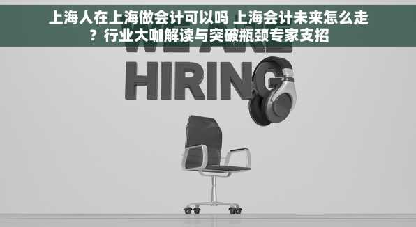 上海人在上海做会计可以吗 上海会计未来怎么走？行业大咖解读与突破瓶颈专家支招