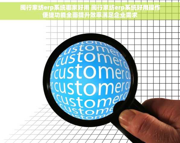 闽行家纺erp系统哪家好用 闽行家纺erp系统好用操作便捷功能全面提升效率满足企业需求