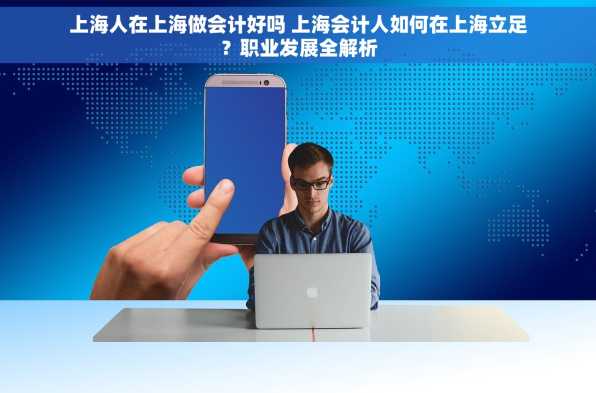上海人在上海做会计好吗 上海会计人如何在上海立足？职业发展全解析