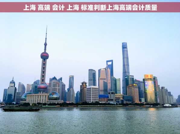 上海 高端 会计 上海 标准判断上海高端会计质量