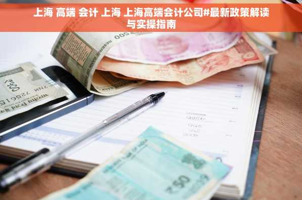 上海 高端 会计 上海 上海高端会计公司#最新政策解读与实操指南