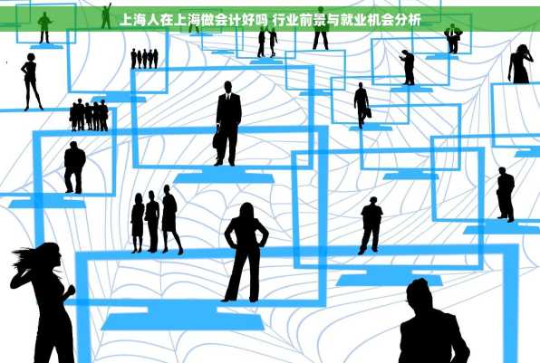 上海人在上海做会计好吗 行业前景与就业机会分析