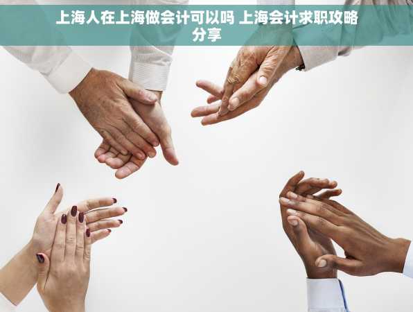 上海人在上海做会计可以吗 上海会计求职攻略分享