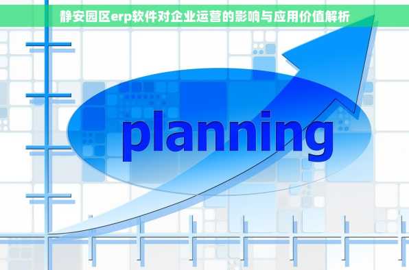 静安园区erp软件对企业运营的影响与应用价值解析