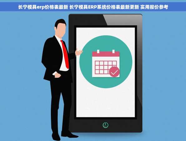 长宁模具erp价格表最新 长宁模具ERP系统价格表最新更新 实用报价参考