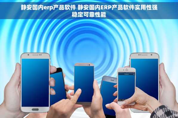 静安国内erp产品软件 静安国内ERP产品软件实用性强稳定可靠性能