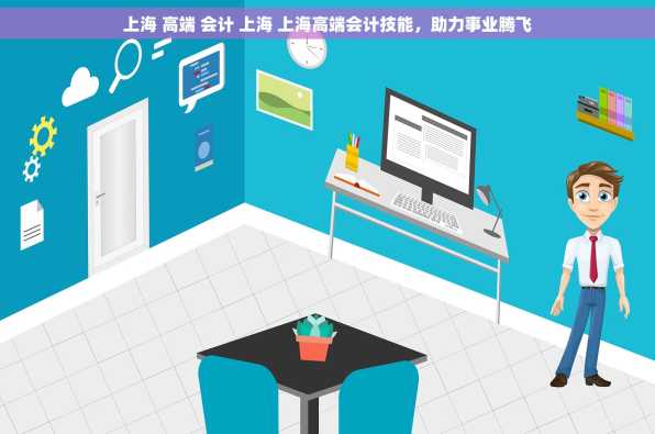 上海 高端 会计 上海 上海高端会计技能，助力事业腾飞