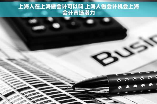 上海人在上海做会计可以吗 上海人做会计机会上海会计市场潜力