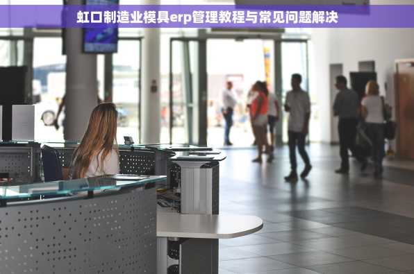 虹口制造业模具erp管理教程与常见问题解决