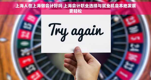 上海人在上海做会计好吗 上海会计职业选择与就业机会本地发展更轻松