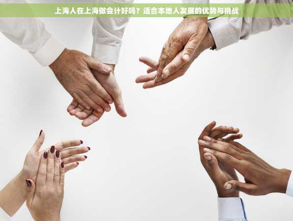 上海人在上海做会计好吗？适合本地人发展的优势与挑战