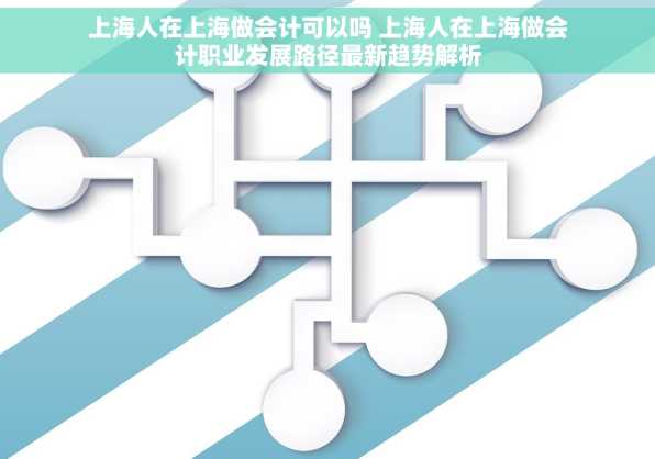 上海人在上海做会计可以吗 上海人在上海做会计职业发展路径最新趋势解析