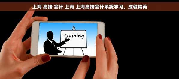 上海 高端 会计 上海 上海高端会计系统学习，成就精英