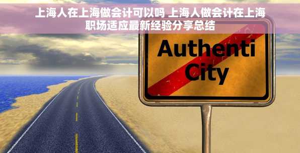 上海人在上海做会计可以吗 上海人做会计在上海职场适应最新经验分享总结
