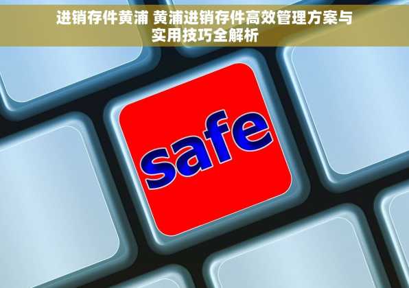 进销存件黄浦 黄浦进销存件高效管理方案与实用技巧全解析