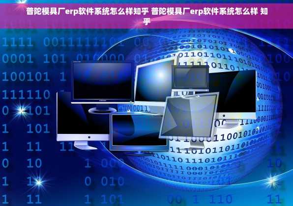 普陀模具厂erp软件系统怎么样知乎 普陀模具厂erp软件系统怎么样 知乎
