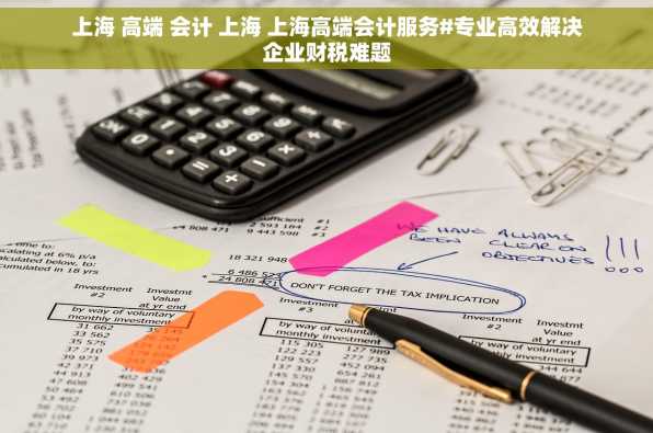 上海 高端 会计 上海 上海高端会计服务#专业高效解决企业财税难题