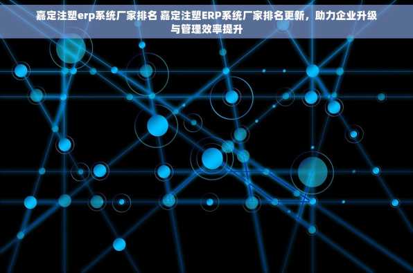 嘉定注塑erp系统厂家排名 嘉定注塑ERP系统厂家排名更新，助力企业升级与管理效率提升