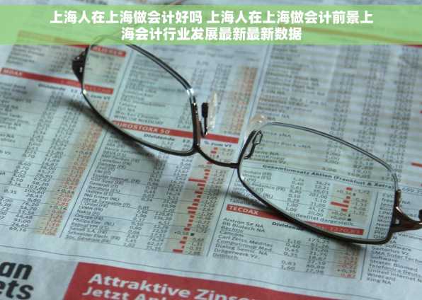 上海人在上海做会计好吗 上海人在上海做会计前景上海会计行业发展最新最新数据