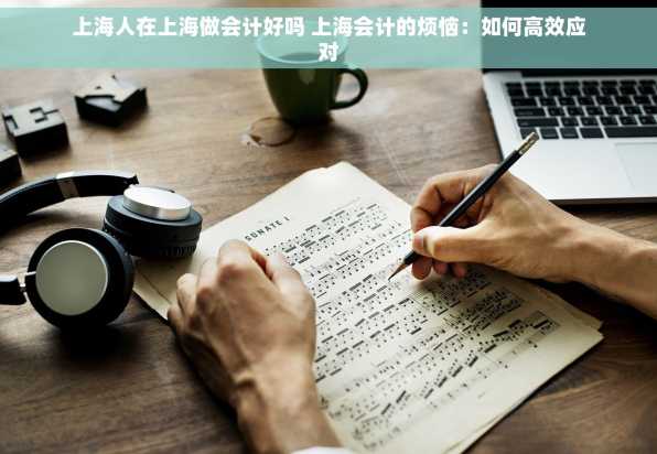 上海人在上海做会计好吗 上海会计的烦恼：如何高效应对