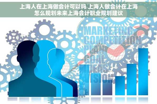 上海人在上海做会计可以吗 上海人做会计在上海怎么规划未来上海会计职业规划建议
