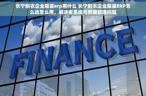 长宁制衣企业服装erp用什么 长宁制衣企业服装ERP怎么选怎么用，解决老系统与数据管理问题