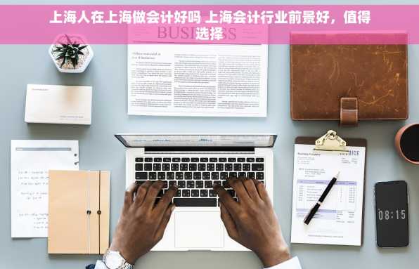 上海人在上海做会计好吗 上海会计行业前景好，值得选择