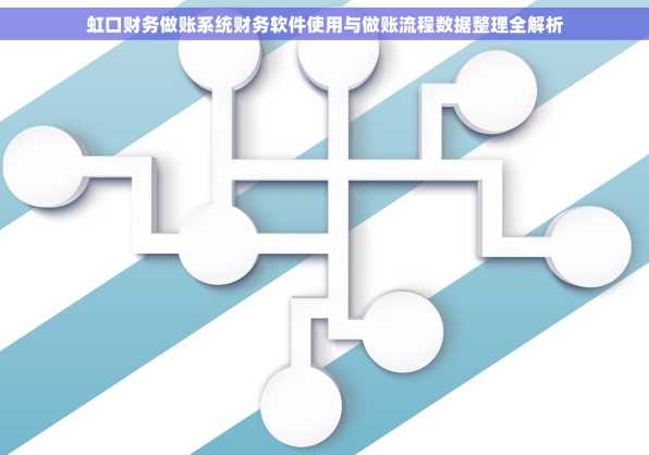 虹口财务做账系统财务软件使用与做账流程数据整理全解析