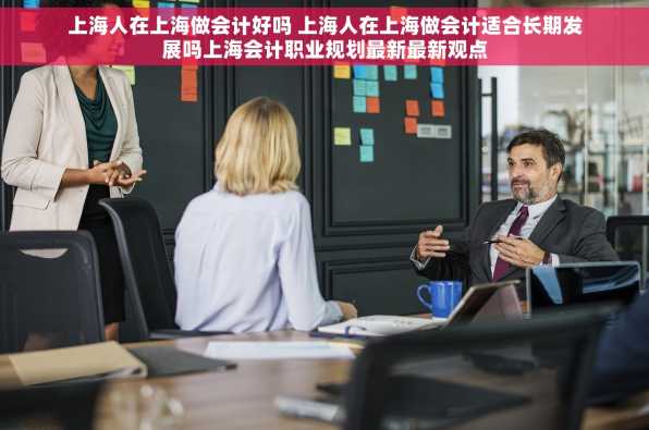 上海人在上海做会计好吗 上海人在上海做会计适合长期发展吗上海会计职业规划最新最新观点