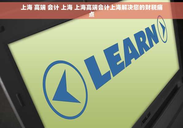 上海 高端 会计 上海 上海高端会计上海解决您的财税痛点