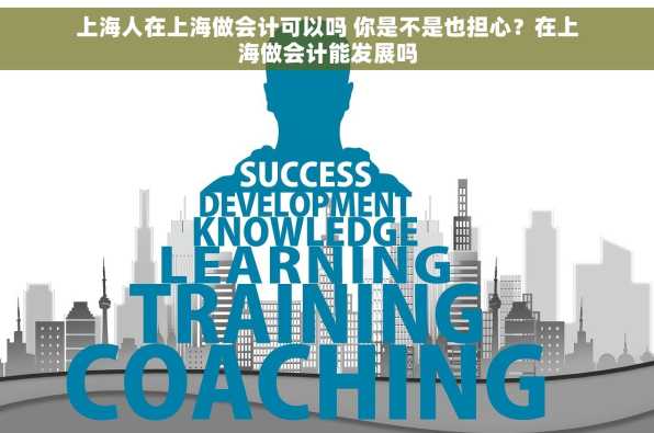 上海人在上海做会计可以吗 你是不是也担心？在上海做会计能发展吗