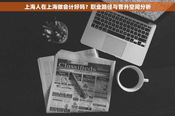 上海人在上海做会计好吗？职业路径与晋升空间分析