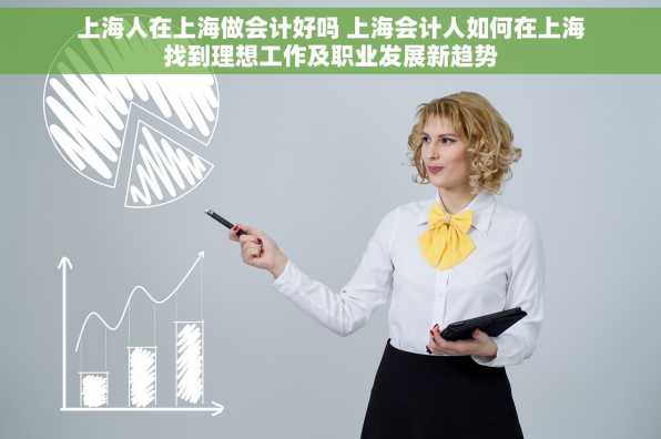 上海人在上海做会计好吗 上海会计人如何在上海找到理想工作及职业发展新趋势