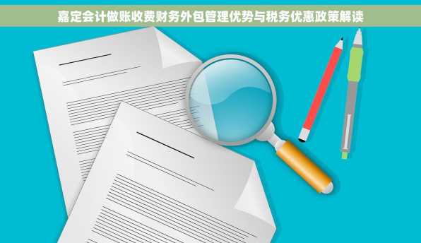 嘉定会计做账收费财务外包管理优势与税务优惠政策解读