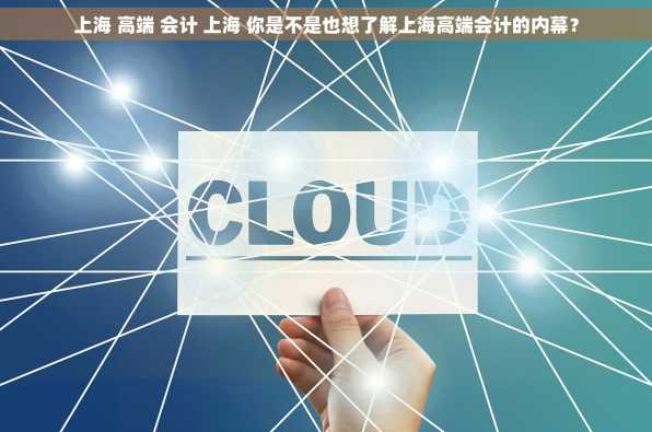 上海 高端 会计 上海 你是不是也想了解上海高端会计的内幕？