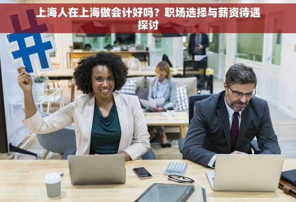 上海人在上海做会计好吗？职场选择与薪资待遇探讨