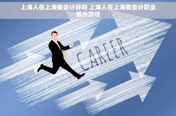 上海人在上海做会计好吗 上海人在上海做会计职业晋升路径