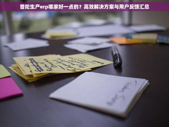 普陀生产erp哪家好一点的？高效解决方案与用户反馈汇总
