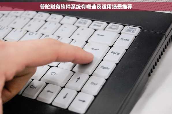 普陀财务软件系统有哪些及适用场景推荐