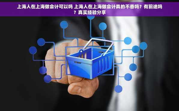 上海人在上海做会计可以吗 上海人在上海做会计真的不香吗？有前途吗？真实经验分享