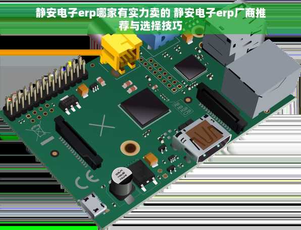 静安电子erp哪家有实力卖的 静安电子erp厂商推荐与选择技巧