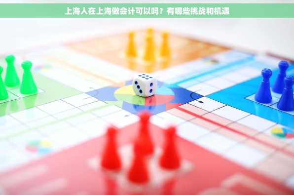 上海人在上海做会计可以吗？有哪些挑战和机遇