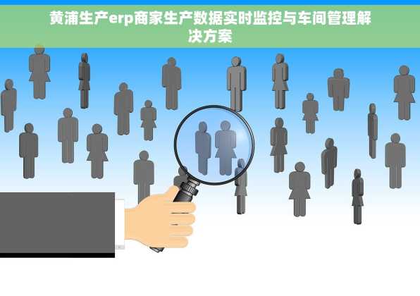 黄浦生产erp商家生产数据实时监控与车间管理解决方案