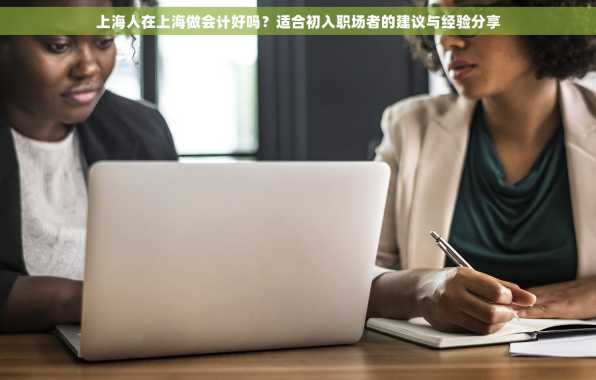 上海人在上海做会计好吗？适合初入职场者的建议与经验分享