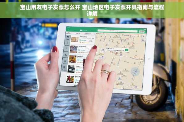 宝山用友电子发票怎么开 宝山地区电子发票开具指南与流程详解