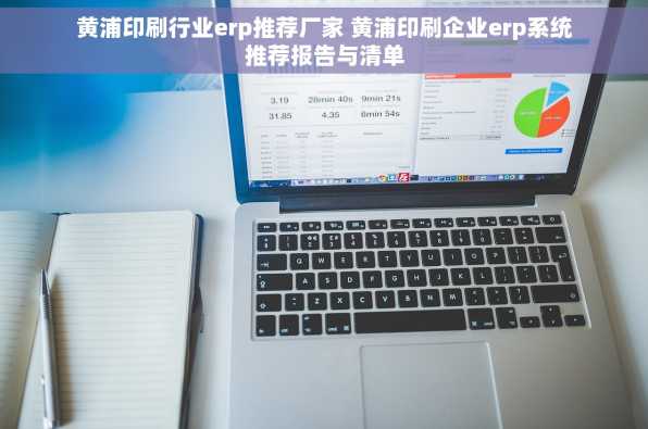 黄浦印刷行业erp推荐厂家 黄浦印刷企业erp系统推荐报告与清单
