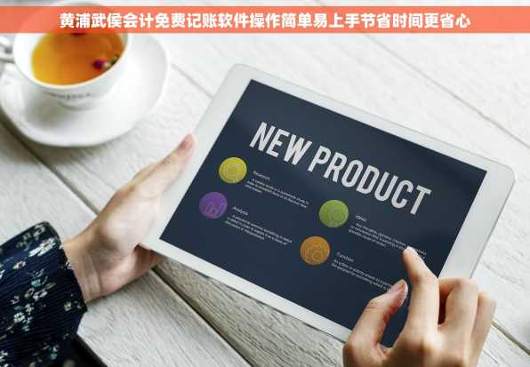 黄浦武侯会计免费记账软件操作简单易上手节省时间更省心